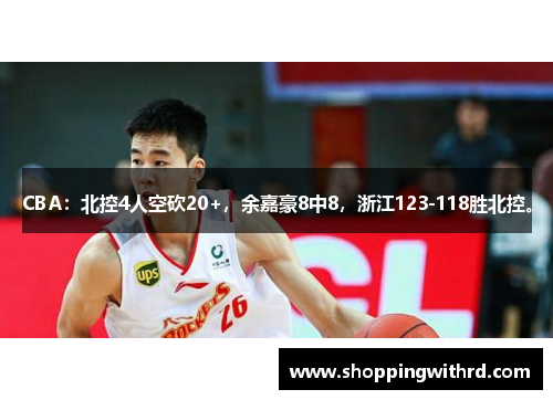CBA：北控4人空砍20+，余嘉豪8中8，浙江123-118胜北控。