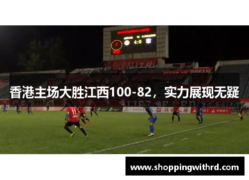 香港主场大胜江西100-82，实力展现无疑