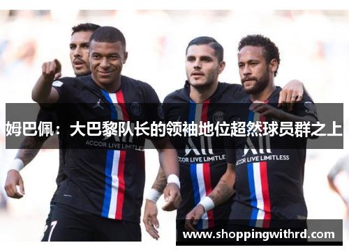 姆巴佩：大巴黎队长的领袖地位超然球员群之上