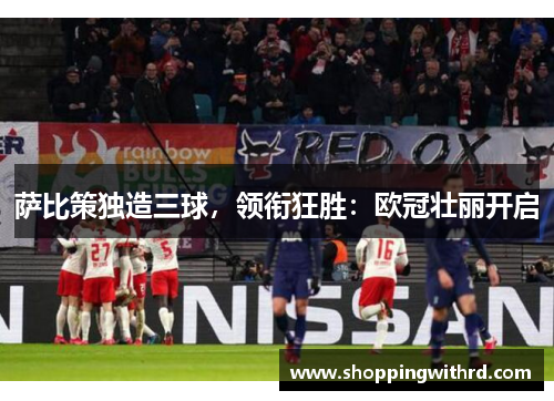 萨比策独造三球，领衔狂胜：欧冠壮丽开启