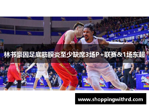 林书豪因足底筋膜炎至少缺席3场P+联赛&1场东超