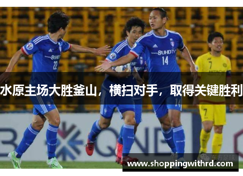 水原主场大胜釜山，横扫对手，取得关键胜利